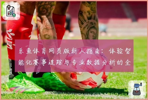 乐鱼体育网页版新人指南：体验智能化赛事追踪与专业数据分析的全新方式