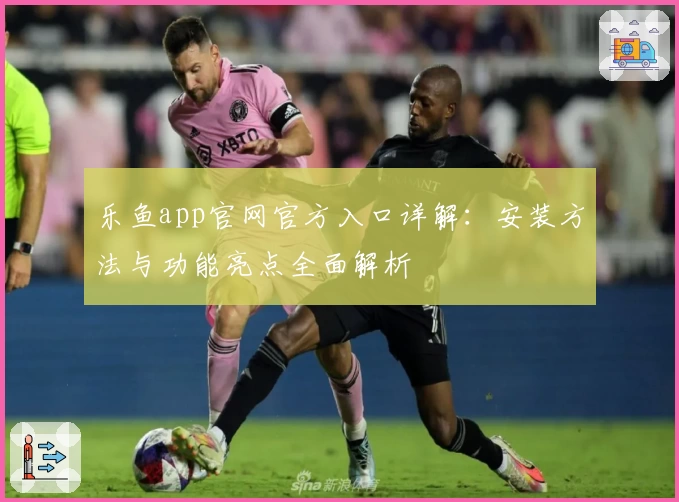乐鱼app官网官方入口详解：安装方法与功能亮点全面解析