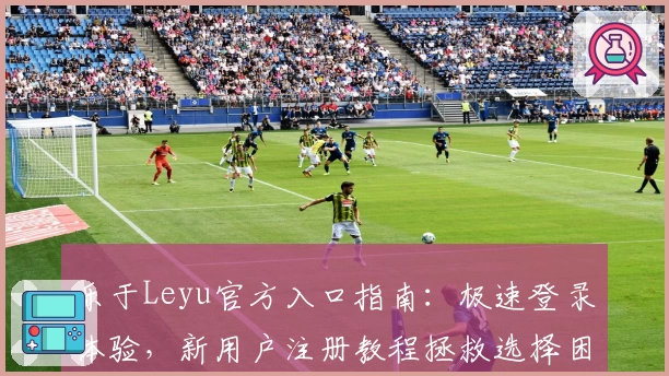 乐于Leyu官方入口指南：极速登录体验，新用户注册教程拯救选择困难症