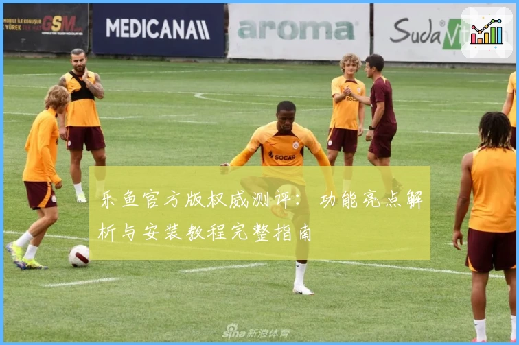 乐鱼官方版权威测评：功能亮点解析与安装教程完整指南
