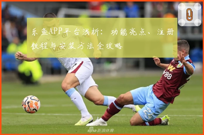 乐鱼APP平台浅析：功能亮点、注册教程与安装方法全攻略