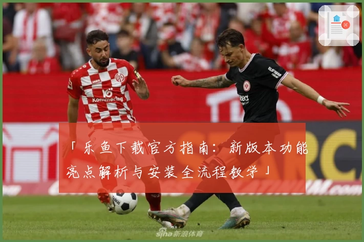 「乐鱼下载官方指南：新版本功能亮点解析与安装全流程教学」