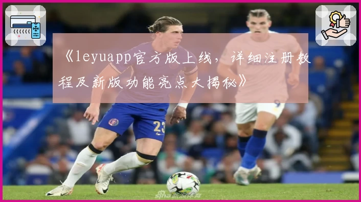 《leyuapp官方版上线，详细注册教程及新版功能亮点大揭秘》