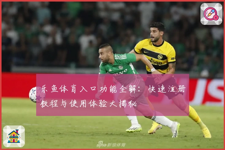 乐鱼体育入口功能全解：快速注册教程与使用体验大揭秘