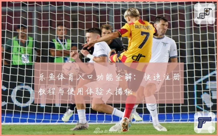 乐鱼体育入口功能全解：快速注册教程与使用体验大揭秘