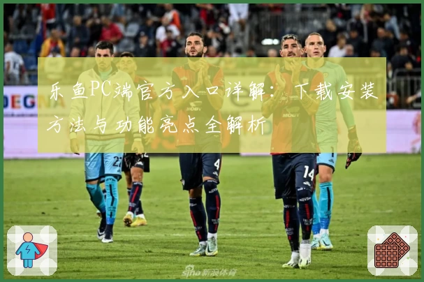 乐鱼PC端官方入口详解：下载安装方法与功能亮点全解析