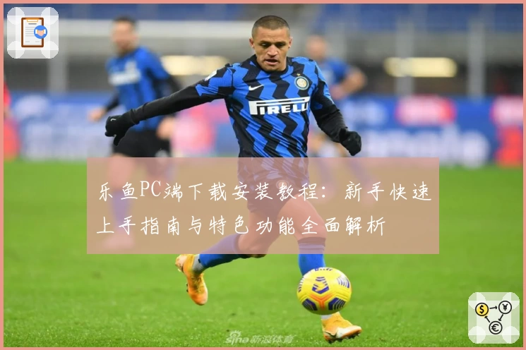 乐鱼PC端下载安装教程：新手快速上手指南与特色功能全面解析